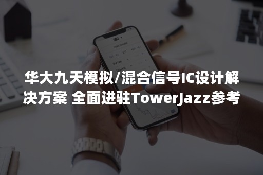 华大九天模拟/混合信号IC设计解决方案 全面进驻TowerJazz参考流程