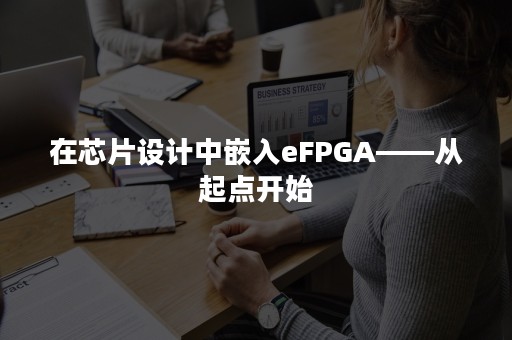 在芯片设计中嵌入eFPGA——从起点开始