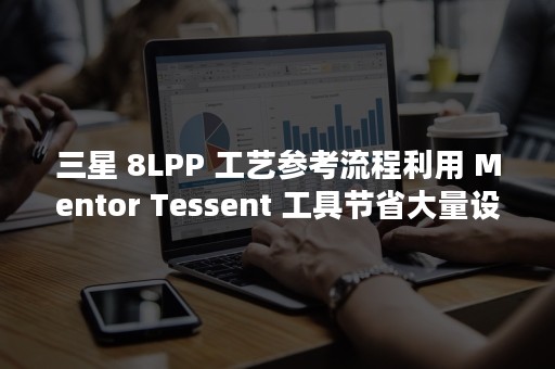 三星 8LPP 工艺参考流程利用 Mentor Tessent 工具节省大量设计测试时间