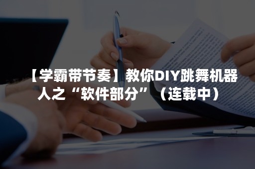 【学霸带节奏】教你DIY跳舞机器人之“软件部分”（连载中）