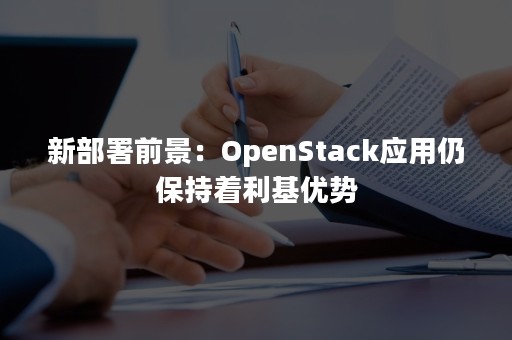 新部署前景：OpenStack应用仍保持着利基优势