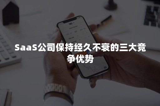 SaaS公司保持经久不衰的三大竞争优势