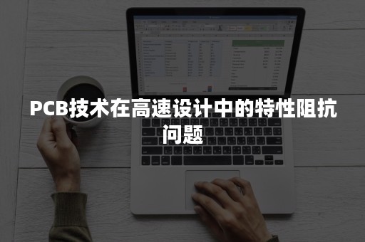 PCB技术在高速设计中的特性阻抗问题