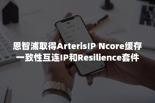 恩智浦取得ArterisIP Ncore缓存一致性互连IP和Resilience套件的授权