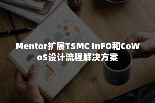 Mentor扩展TSMC InFO和CoWoS设计流程解决方案