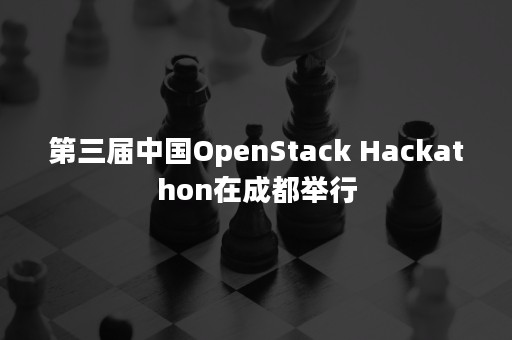 第三届中国OpenStack Hackathon在成都举行