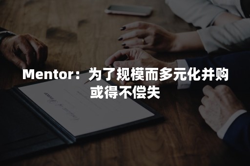 Mentor：为了规模而多元化并购或得不偿失