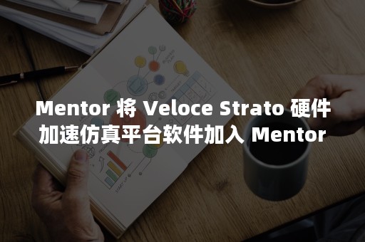 Mentor 将 Veloce Strato 硬件加速仿真平台软件加入 Mentor Safe ISO 26262 验证程序