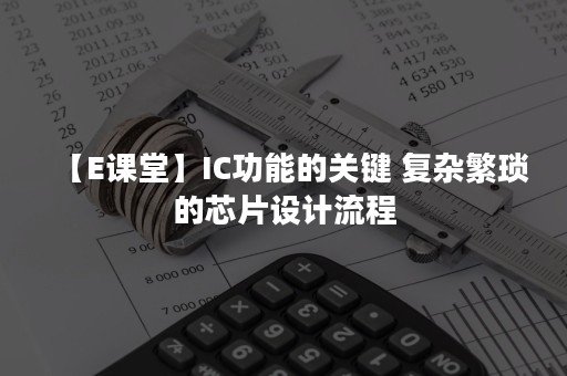 【E课堂】IC功能的关键 复杂繁琐的芯片设计流程