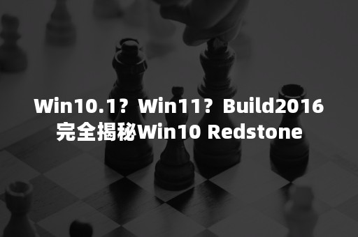 Win10.1？Win11？Build2016完全揭秘Win10 Redstone