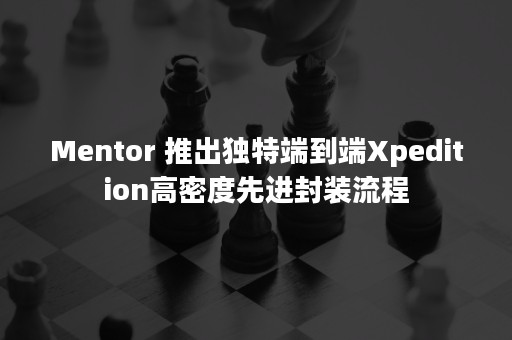 Mentor 推出独特端到端Xpedition高密度先进封装流程