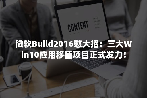 微软Build2016憋大招：三大Win10应用移植项目正式发力！