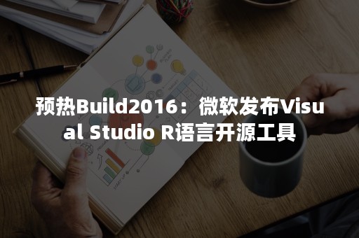 预热Build2016：微软发布Visual Studio R语言开源工具