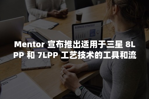 Mentor 宣布推出适用于三星 8LPP 和 7LPP 工艺技术的工具和流程