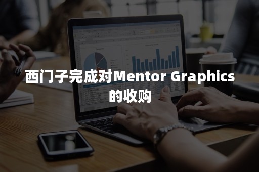 西门子完成对Mentor Graphics的收购