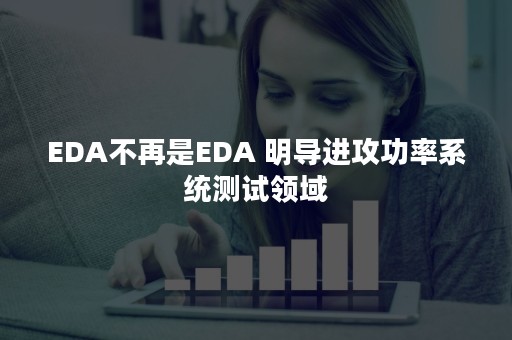 EDA不再是EDA 明导进攻功率系统测试领域