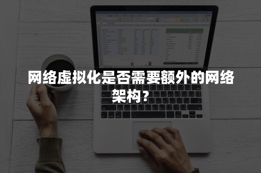 网络虚拟化是否需要额外的网络架构？