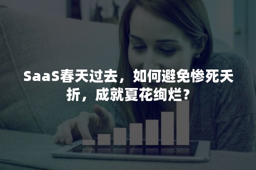 SaaS春天过去，如何避免惨死夭折，成就夏花绚烂？