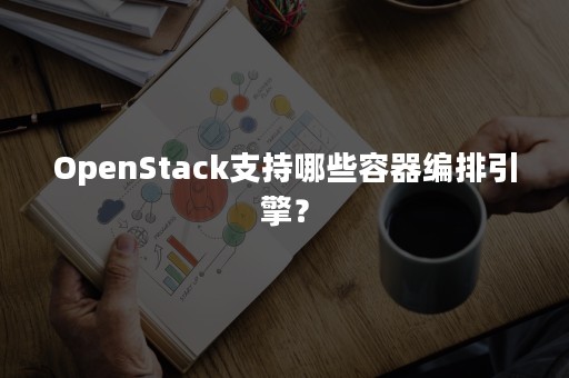 OpenStack支持哪些容器编排引擎？