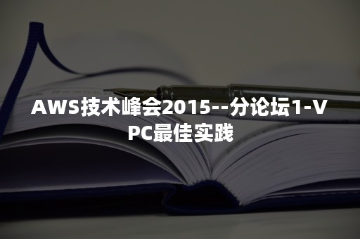 AWS技术峰会2015--分论坛1-VPC最佳实践