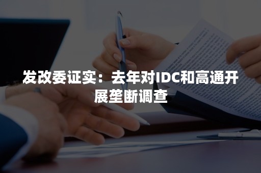 发改委证实：去年对IDC和高通开展垄断调查