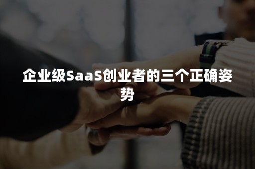 企业级SaaS创业者的三个正确姿势