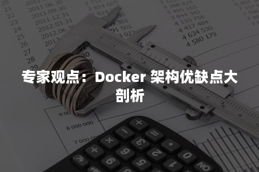 专家观点：Docker 架构优缺点大剖析