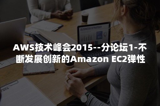 AWS技术峰会2015--分论坛1-不断发展创新的Amazon EC2弹性计算云服务