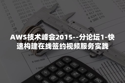 AWS技术峰会2015--分论坛1-快速构建在线签约视频服务实践