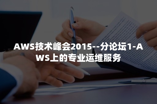 AWS技术峰会2015--分论坛1-AWS上的专业运维服务