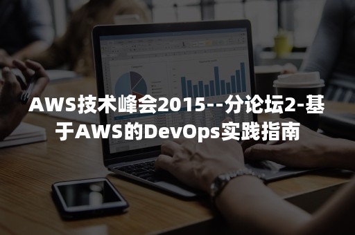 AWS技术峰会2015--分论坛2-基于AWS的DevOps实践指南