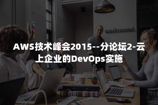 AWS技术峰会2015--分论坛2-云上企业的DevOps实施