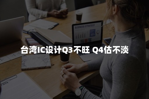 台湾IC设计Q3不旺 Q4估不淡