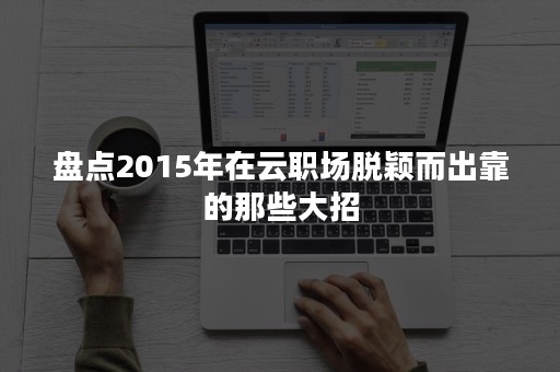 盘点2015年在云职场脱颖而出靠的那些大招