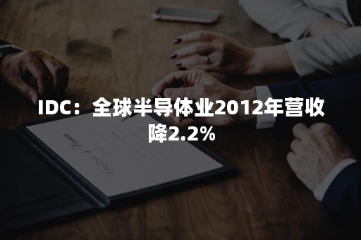 IDC：全球半导体业2012年营收降2.2%