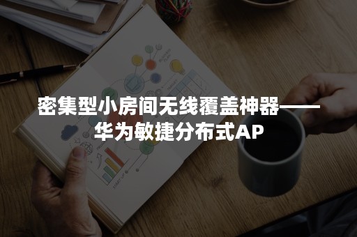 密集型小房间无线覆盖神器——华为敏捷分布式AP