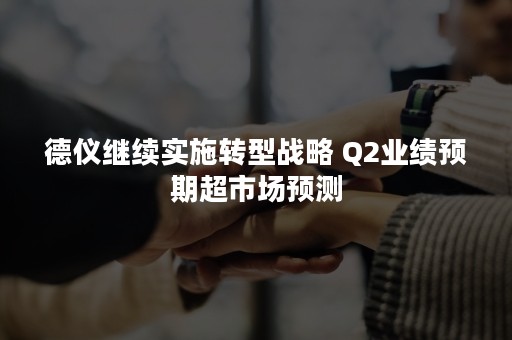 德仪继续实施转型战略 Q2业绩预期超市场预测