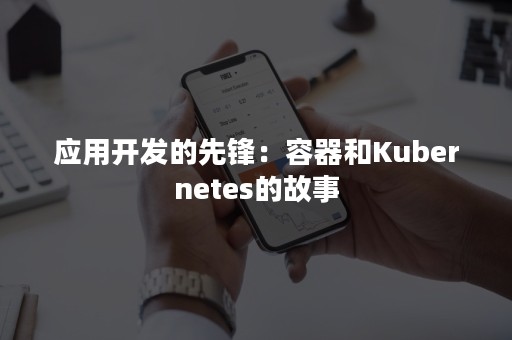 应用开发的先锋：容器和Kubernetes的故事