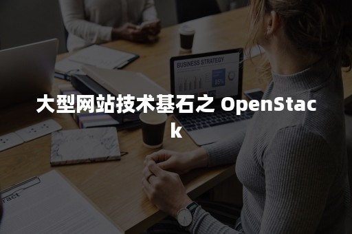 大型网站技术基石之 OpenStack