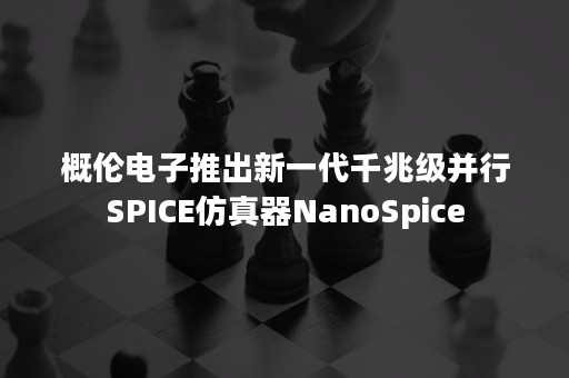 概伦电子推出新一代千兆级并行SPICE仿真器NanoSpice