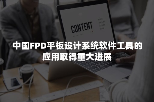 中国FPD平板设计系统软件工具的应用取得重大进展