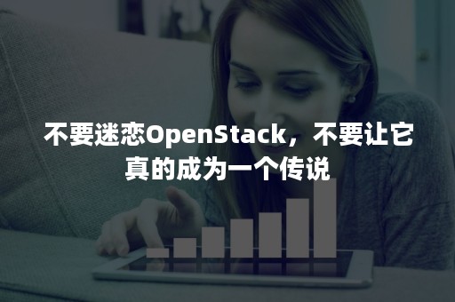 不要迷恋OpenStack，不要让它真的成为一个传说