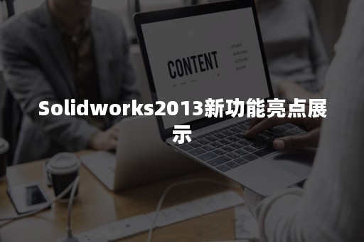 Solidworks2013新功能亮点展示