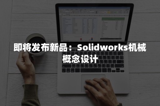 即将发布新品：Solidworks机械概念设计