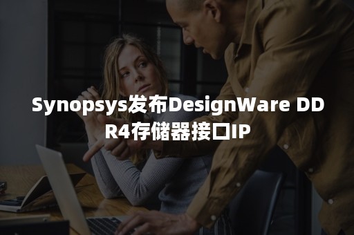 Synopsys发布DesignWare DDR4存储器接口IP