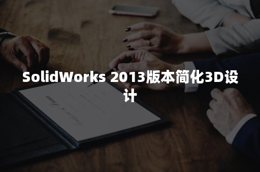 SolidWorks 2013版本简化3D设计