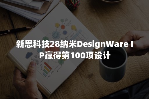 新思科技28纳米DesignWare IP赢得第100项设计