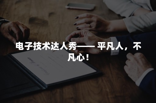 电子技术达人秀—— 平凡人，不凡心！