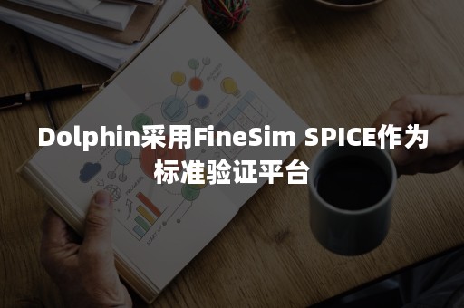 Dolphin采用FineSim SPICE作为标准验证平台