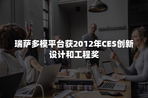 瑞萨多模平台获2012年CES创新设计和工程奖